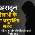 राष्ट्रीय महिला आयोग का अलर्ट: देहरादून महिलाओं के लिए असुरक्षित शहर