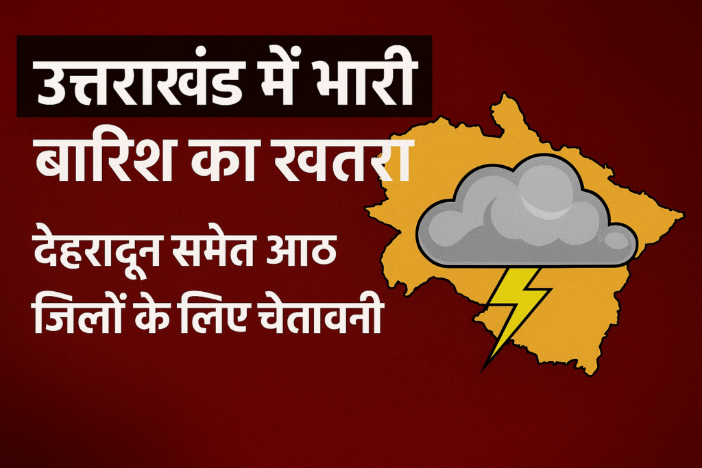 उत्तराखंड में भारी बारिश का अलर्ट: देहरादून सहित 8 जिलों में हाई रिस्क