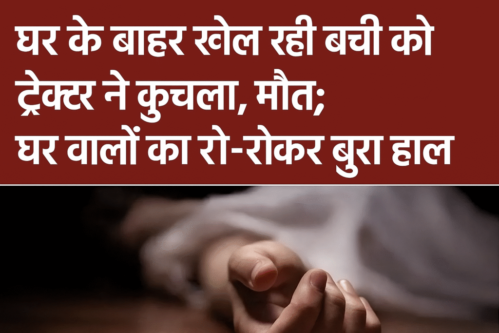 घर के बाहर खेल रही मासूम को ट्रैक्टर ने रौंदा, मचा मातम