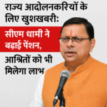 आंदोलनकारियों के लिए खुशखबरी सीएम धामी ने बढ़ाई पेंशन,आश्रितों को लाभ
