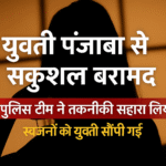 पंजाब से बरामद हुई दो सप्ताह से लापता युवती, पुलिस ने परिजनों को सौंपी