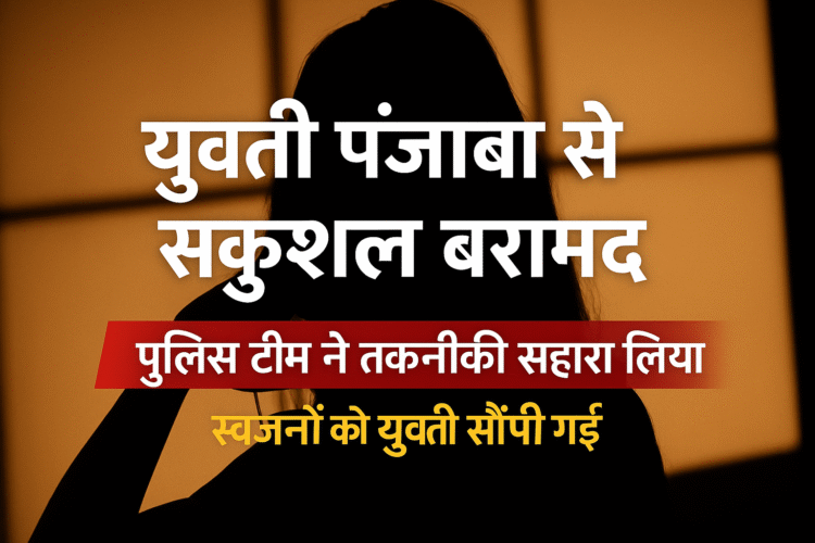 पंजाब से बरामद हुई दो सप्ताह से लापता युवती, पुलिस ने परिजनों को सौंपी