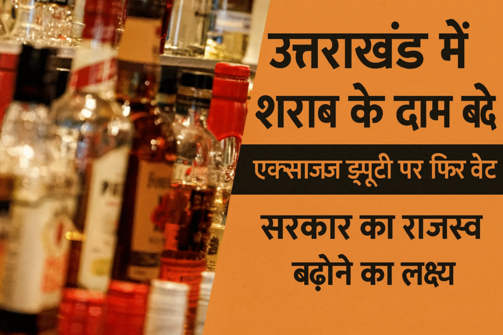 उत्तराखंड में एक्साइज ड्यूटी पर दोबारा वैट, शराब की कीमतों में भारी उछाल