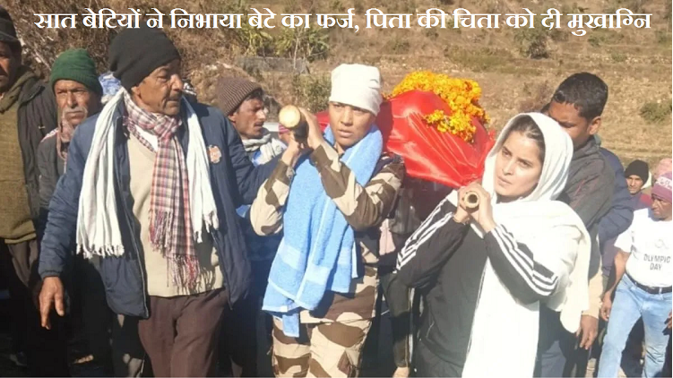 सात बेटियों ने निभाया बेटे का फर्ज, पिता की चिता को दी मुखाग्नि