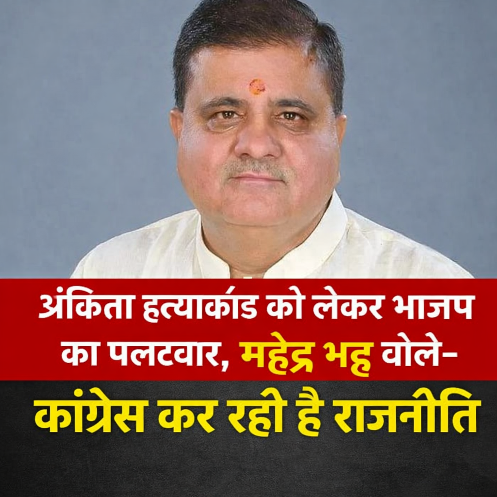 अंकिता हत्याकांड को लेकर भाजपा का पलटवार, महेंद्र भट्ट बोले– कांग्रेस कर रही है राजनीति