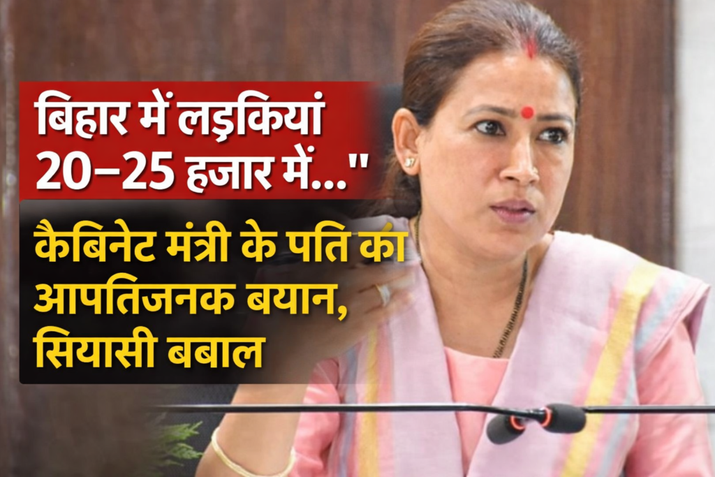 बिहार में लड़कियां 20–25 हजार में, कैबिनेट मंत्री के पति का विवादित बयान